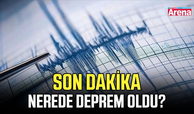 Son dakika nerede deprem oldu?