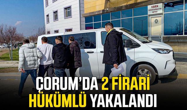 Çorum’da 2 firari hükümlü yakalandı