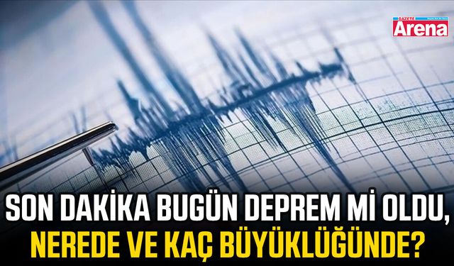 Son dakika bugün deprem mi oldu, nerede ve kaç büyüklüğünde?