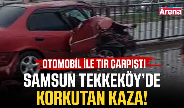 Samsun Tekkeköy’de korkutan kaza! Otomobil ile tır çarpıştı