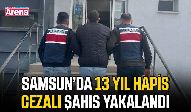 Samsun’da 13 yıl hapis cezalı şahıs yakalandı