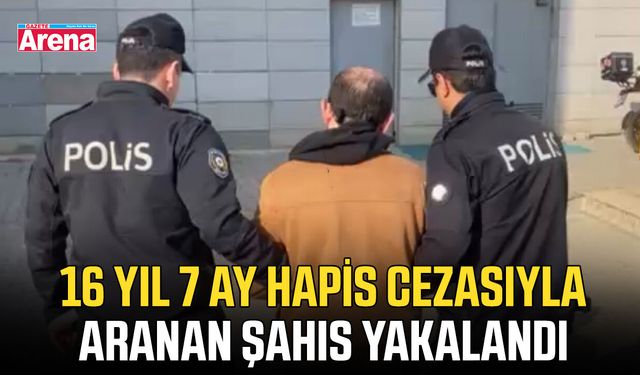 16 yıl 7 ay hapis cezasıyla aranan şahıs yakalandı