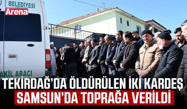 Tekirdağ’da öldürülen iki kardeş Samsun’da toprağa verildi