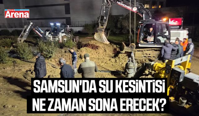 Samsun'da su kesintisi ne zaman sona erecek?