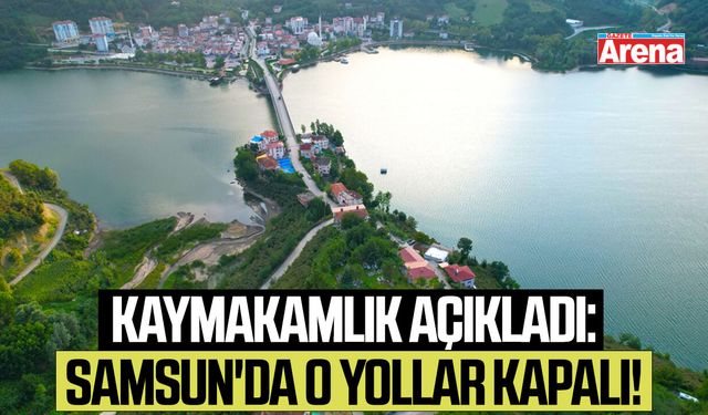 Kaymakamlık açıkladı: Samsun'da o yollar kapalı!