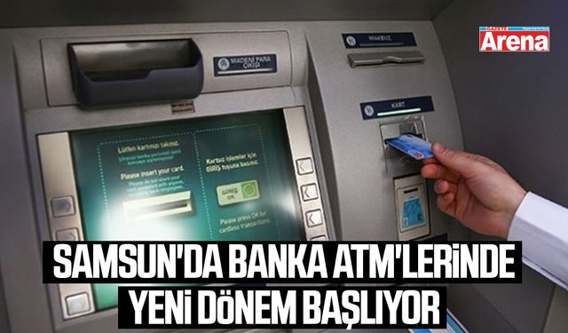 Samsun'da banka ATM'lerinde yeni dönem başlıyor