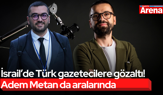 İsrail’de Türk gazetecilere gözaltı! Adem Metan da aralarında