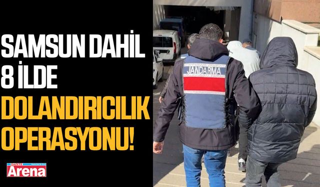 Samsun dahil 8 ilde dolandırıcılık operasyonu!