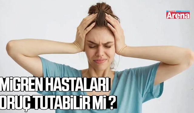 Migren hastaları oruç tutabilir mi?