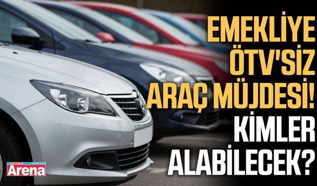 Emekliye ÖTV'siz araç müjdesi! Kimler alabilecek?