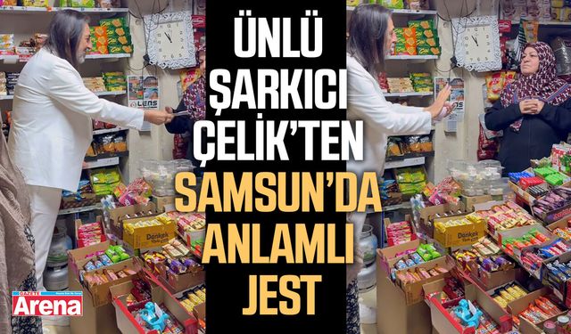 Ünlü şarkıcı Çelik’ten Samsun’da anlamlı jest
