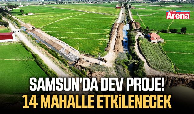 Samsun'da dev proje! 14 mahalle etkilenecek