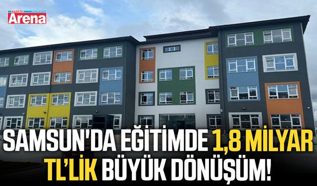 Samsun'da eğitimde 1,8 milyar TL’lik büyük dönüşüm!