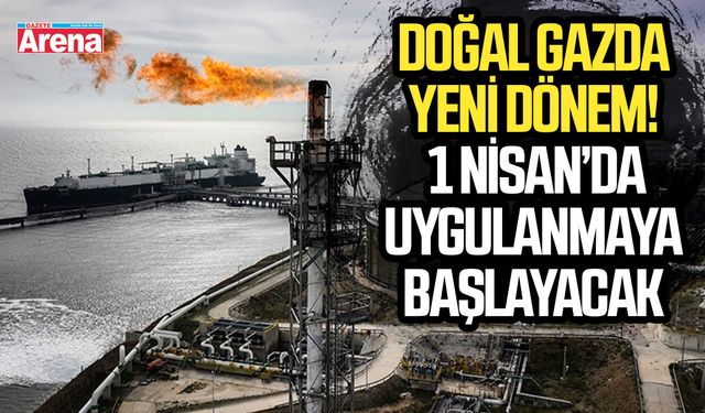 Doğal gazda yeni dönem! 1 Nisan’da uygulanmaya başlayacak
