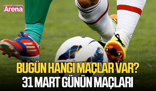 Bugün hangi maçlar var? 31 Mart günün maçları