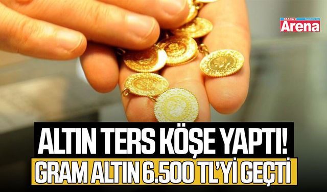 Altın ters köşe yaptı! Gram altın 6.500 TL’yi geçti