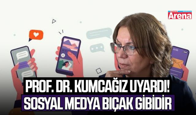 Prof. Dr. Kumcağız uyardı! Sosyal medya bıçak gibidir