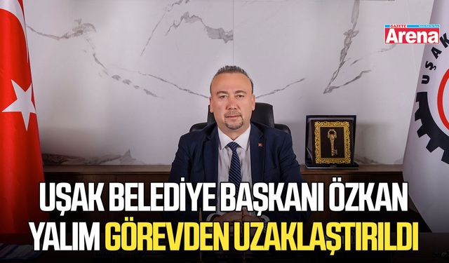 Uşak Belediye Başkanı Özkan Yalım görevden uzaklaştırıldı