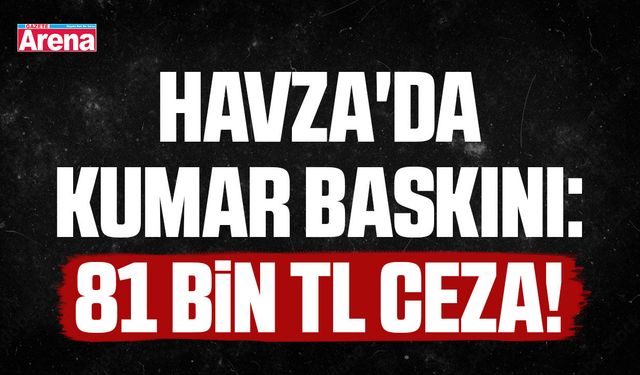 Havza'da kumar baskını: 81 bin TL ceza!