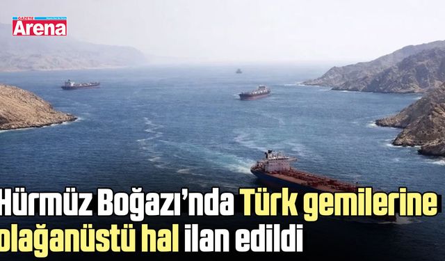 Hürmüz Boğazı’nda Türk gemilerine olağanüstü hal ilan edildi
