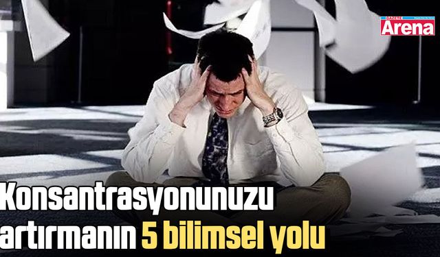 Konsantrasyonunuzu artırmanın 5 bilimsel yolu