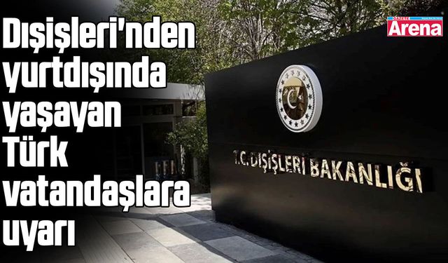 Dışişleri'nden yurtdışında yaşayan Türk vatandaşlara uyarı