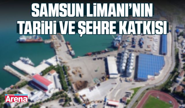 Samsun Limanı’nın tarihi ve şehre katkısı