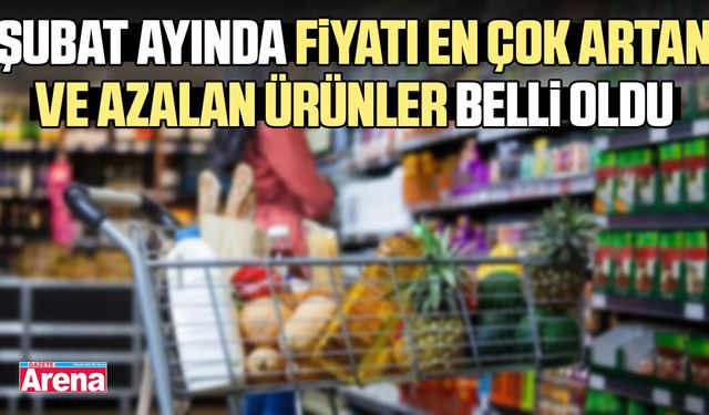 Şubat ayında en çok artan ve azalan ürünler belli oldu
