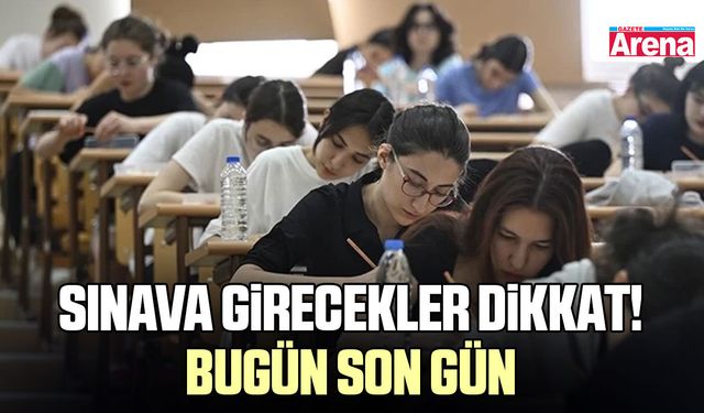 Sınava girecekler dikkat! Bugün son gün