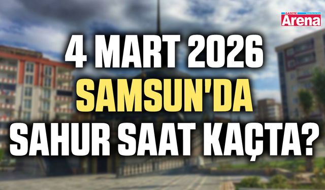 4 Mart 2026 Samsun'da sahur saat kaçta?