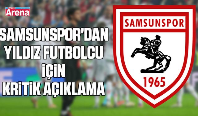 Samsunspor'dan yıldız futbolcu için kritik açıklama