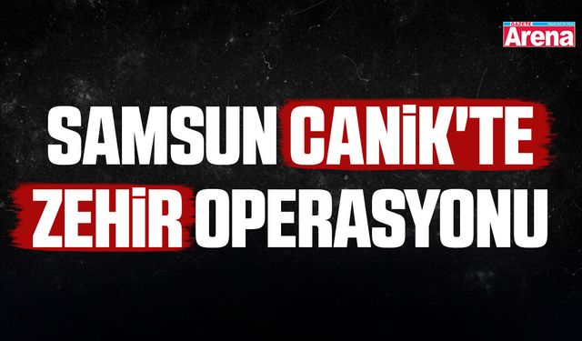 Samsun Canik'te zehir operasyonu