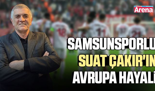 Samsunsporlu Suat Çakır'ın Avrupa hayali