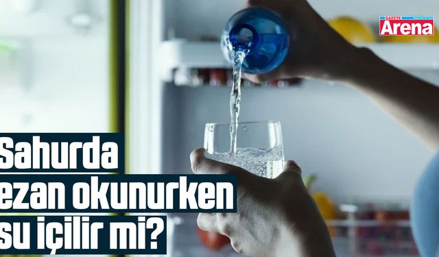 Sahurda ezan okunurken su içilir mi?