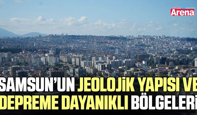Samsun’un jeolojik yapısı ve depreme dayanıklı bölgeleri