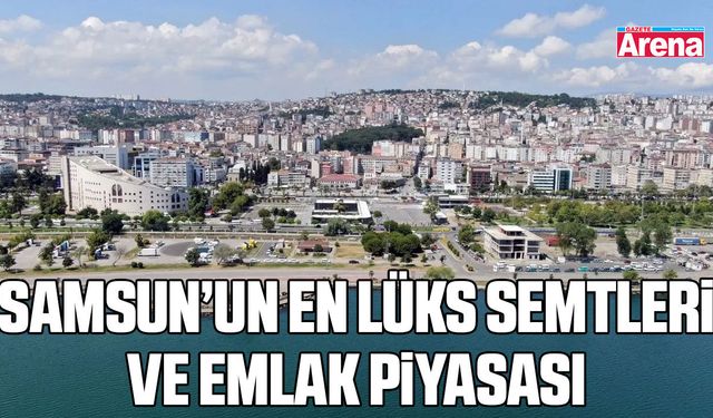 Samsun’un en lüks semtleri ve emlak piyasası