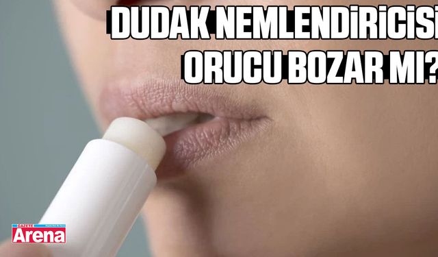 Dudak nemlendiricisi orucu bozar mı?