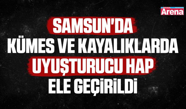 Samsun'da kümes ve kayalıklarda uyuşturucu hap ele geçirildi