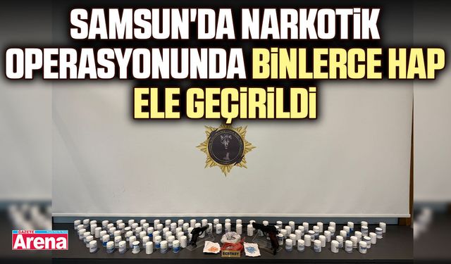 Samsun'da narkotik operasyonunda binlerce hap ele geçirildi