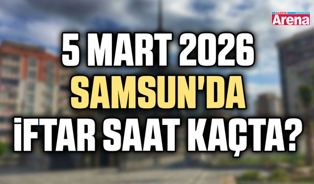 5 Mart 2026 Samsun'da iftar saat kaçta?