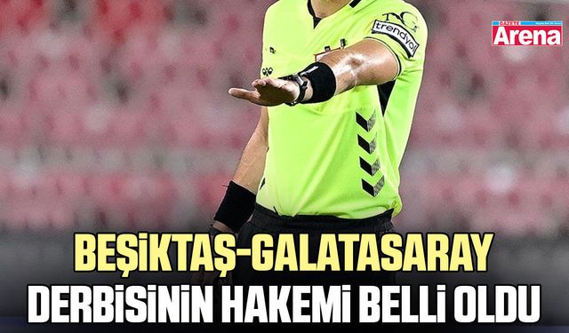 Beşiktaş-Galatasaray derbisinin hakemi belli oldu
