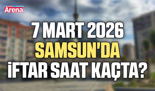 7 Mart 2026 Samsun'da iftar saat kaçta?