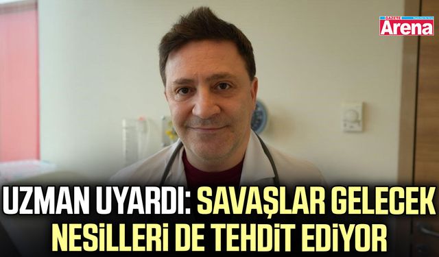 Uzman uyardı: Savaşlar gelecek nesilleri de tehdit ediyor
