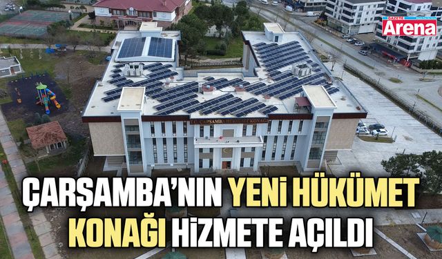 Çarşamba’nın Yeni Hükümet Konağı hizmete açıldı