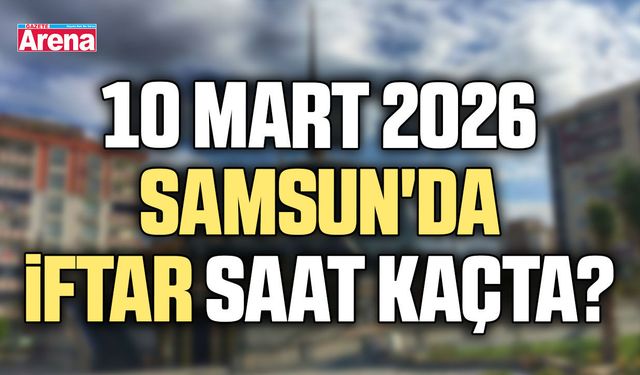 10 Mart 2026 Samsun'da iftar saat kaçta?