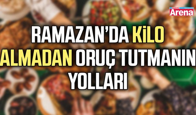 Ramazan’da kilo almadan oruç tutmanın yolları
