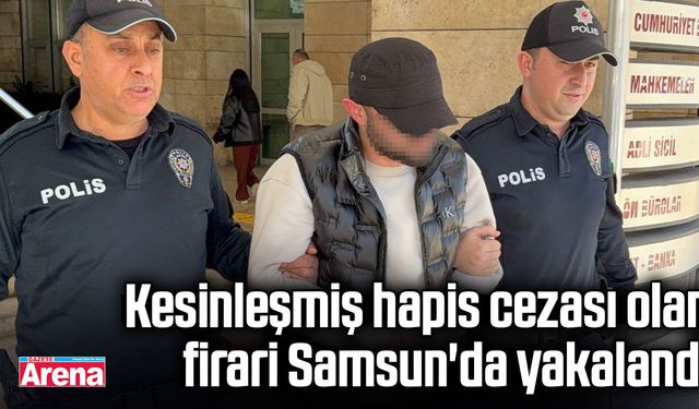 Kesinleşmiş hapis cezası olan firari Samsun'da yakalandı