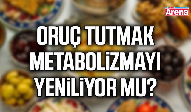 Oruç tutmak metabolizmayı yeniliyor mu?