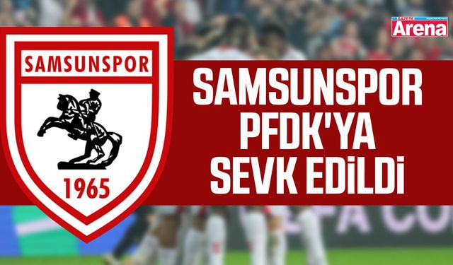 Samsunspor PFDK'ya sevk edildi