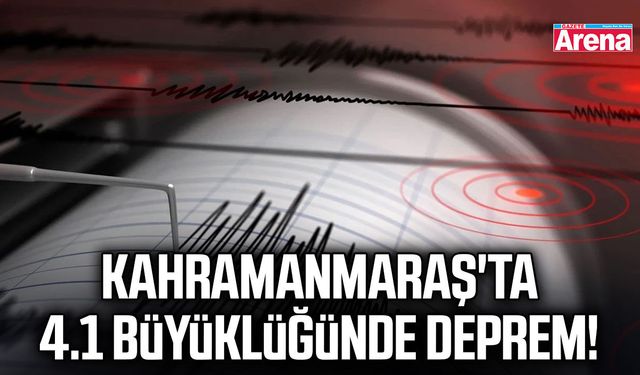 Kahramanmaraş'ta 4.1 büyüklüğünde deprem!